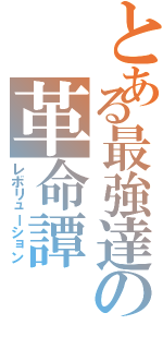 とある最強達の革命譚（レボリューション）