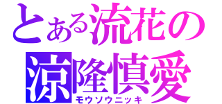 とある流花の涼隆慎愛（モウソウニッキ）