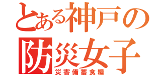 とある神戸の防災女子（災害備蓄食糧）