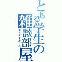 とある学生の雑談部屋（チャットルーム）