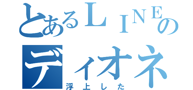 とあるＬＩＮＥのディオネ（浮上した）