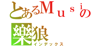 とあるＭｕｓｉｃの樂狼（インデックス）