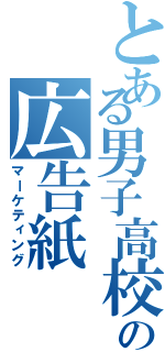 とある男子高校生の広告紙（マーケティング）