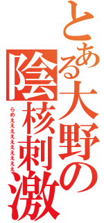 とある大野の陰核刺激（らめええええええええええ）