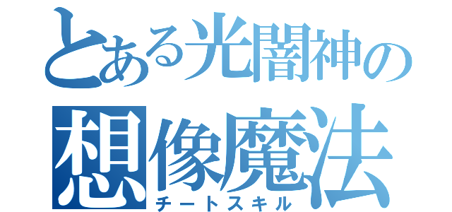 とある光闇神の想像魔法（チートスキル）