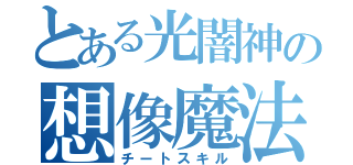 とある光闇神の想像魔法（チートスキル）