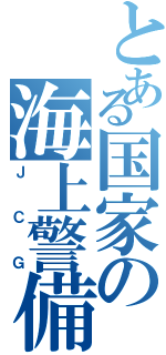 とある国家の海上警備（Ｊ　Ｃ　Ｇ）