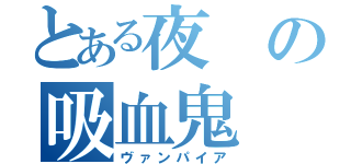 とある夜の吸血鬼（ヴァンパイア）