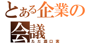 とある企業の会議（ただ酒口実）