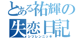 とある祐輝の失恋日記（シツレンニッキ）