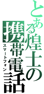 とある煌士の携帯電話（スマートフォン）