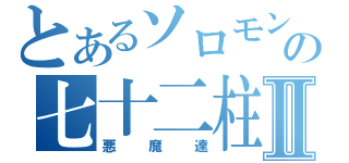 とあるソロモンの七十二柱Ⅱ（悪魔達）