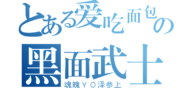 とある爱吃面包の黑面武士（魂魄ＹＯ泽参上）