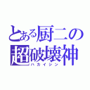 とある厨二の超破壊神（ハカイシン）