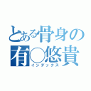 とある骨身の有◯悠貴（インデックス）