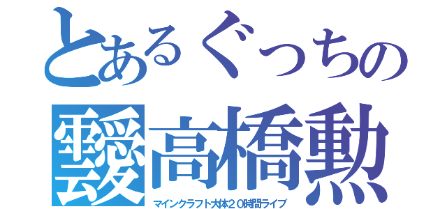 とあるぐっちの靉高橋勲（マインクラフト大体２０時間ライブ）