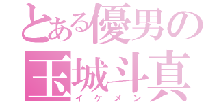 とある優男の玉城斗真（イケメン）