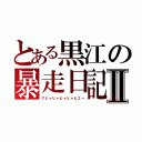 とある黒江の暴走日記Ⅱ（アヒャヒャヒャヒャヒエー）