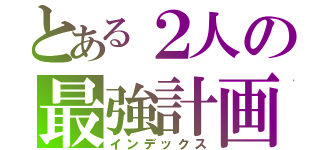 とある２人の最強計画（インデックス）