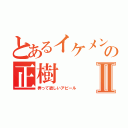 とあるイケメンの正樹Ⅱ（弄って欲しいアピール）