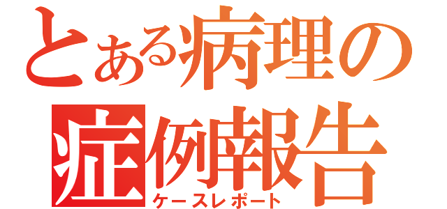 とある病理の症例報告（ケースレポート）