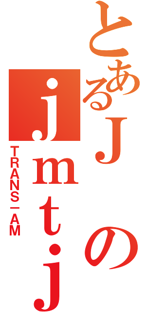 とあるＪのｊｍｔｊｍｔ（ＴＲＡＮＳ－ＡＭ）