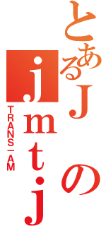 とあるＪのｊｍｔｊｍｔ（ＴＲＡＮＳ－ＡＭ）