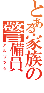 とある家族の警備員（アルソック）