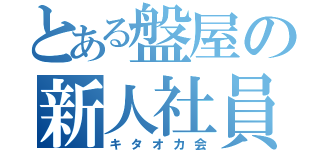 とある盤屋の新人社員達（キタオカ会）