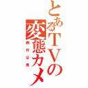 とあるＴＶの変態カメラマン（西村公貴）