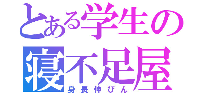 とある学生の寝不足屋（身長伸びん）