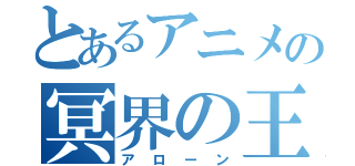 とあるアニメの冥界の王（アローン）