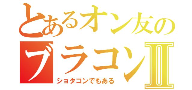 とあるオン友のブラコン日記Ⅱ（ショタコンでもある）