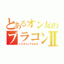 とあるオン友のブラコン日記Ⅱ（ショタコンでもある）