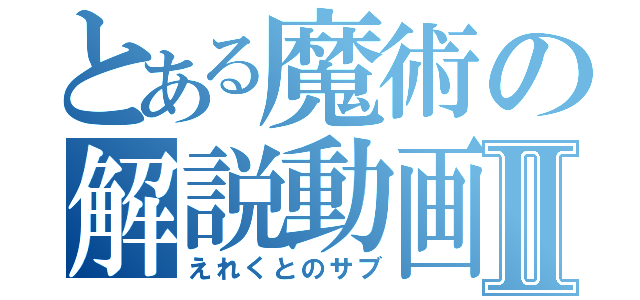 とある魔術の解説動画Ⅱ（えれくとのサブ）