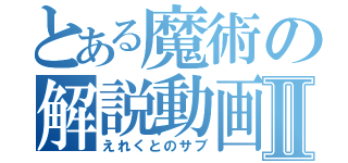 とある魔術の解説動画Ⅱ（えれくとのサブ）