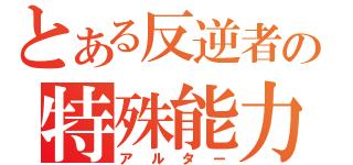 とある反逆者の特殊能力（アルター）