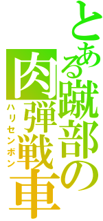 とある蹴部の肉弾戦車（ハリセンボン）