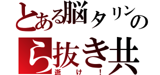 とある脳タリンのら抜き共（逝け！）