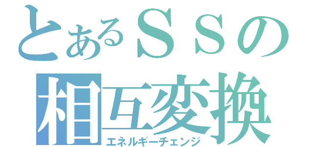 とあるＳＳの相互変換（エネルギーチェンジ）