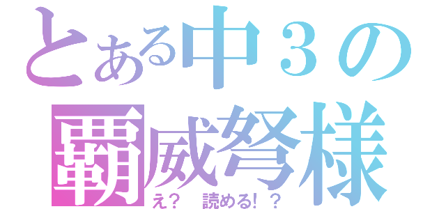 とある中３の覇威弩様（え？　読める！？）