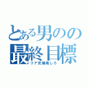 とある男のの最終目標（リア充爆発しろ）