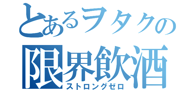 とあるヲタクの限界飲酒（ストロングゼロ）