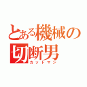 とある機械の切断男（カットマン）