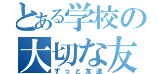 とある学校の大切な友達（ずっと友達）