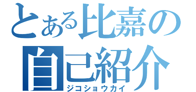 とある比嘉の自己紹介（ジコショウカイ）