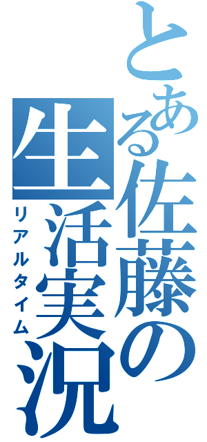 とある佐藤の生活実況（リアルタイム）