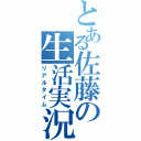 とある佐藤の生活実況（リアルタイム）