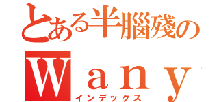 とある半腦殘のＷａｎｙｉ（インデックス）