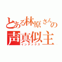 とある林原さんのの声真似主（インデックス）